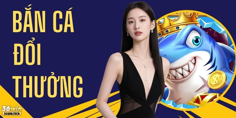 Bắn Cá Đổi Thưởng 36WIN - Top 4+ Game Và Mẹo Chơi Chuẩn