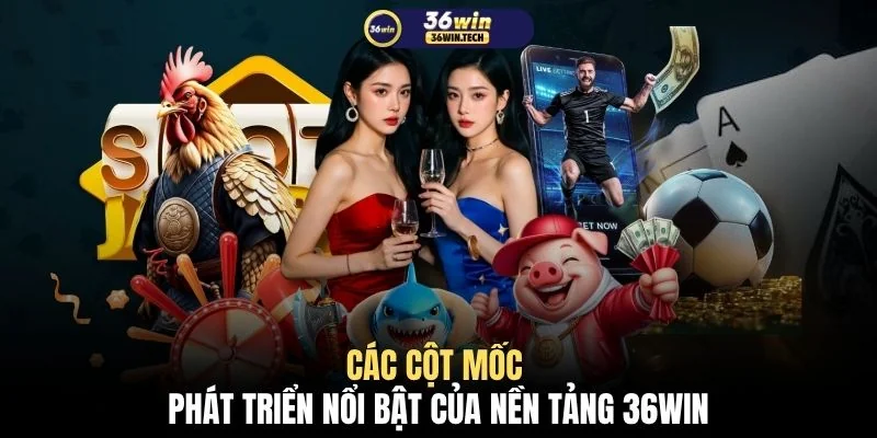 cac cot moc phat trien noi bat cua nen tang 36win