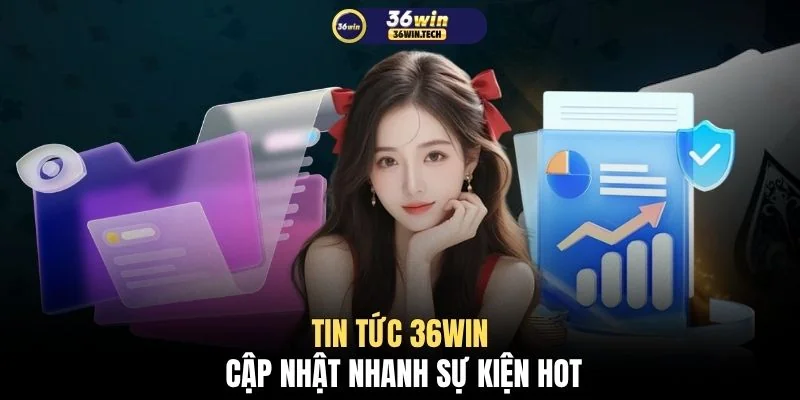 Tin tức 36WIN cập nhật nhanh sự kiện hot